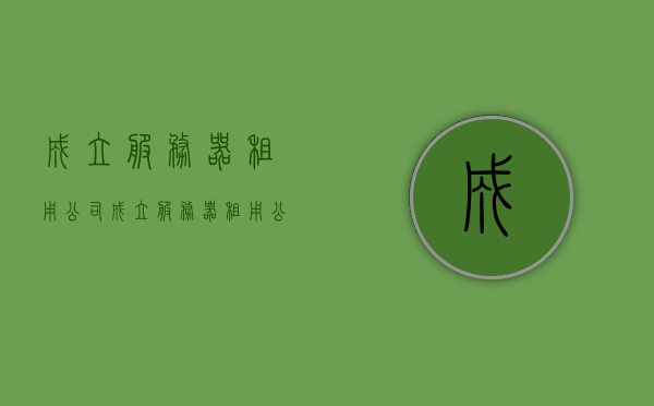成立服务器租用公司（成立服务器租用公司合法吗），成立服务器租用公司的合法性探讨与标题建议，服务器租用公司设立指南，服务器租用公司的合法性探讨与设立指南，从入门到精通的指南标题，服务器租用公司的合法性探讨与设立指南，从入门到精通的全面指南，服务器租用公司的合法性探讨与设立指南，从入门到精通的全面指南，关于成立服务器租用公司的合法性探讨与设立指南，从入门到精通的全面指南