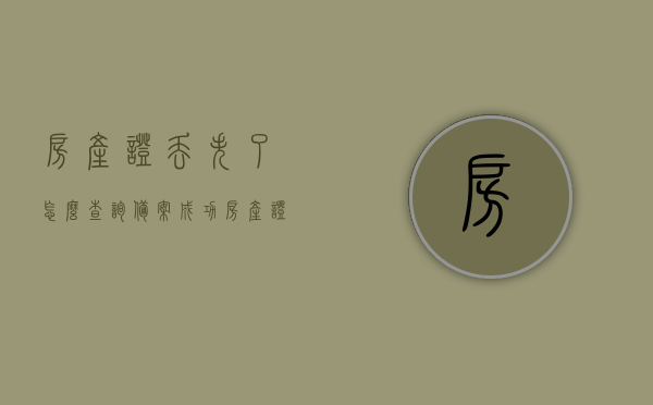 房产证丢失了怎么查询备案成功（房产证补办登报查询），房产证丢失备案查询及补办登报流程指南，房产证丢失查询备案及补办登报流程指南，从丢失到成功备案全攻略 第1张