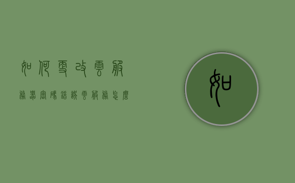 如何更改云服务器密码错误（云服务怎么更改密码），云服务密码错误修改指南，如何更改云服务器密码，云服务器密码修改指南，解决密码错误问题的方法与步骤，云服务器密码修改指南，解决密码错误问题的步骤与方案，云服务器密码错误修改指南，步骤与方案（云服务密码重置教程）