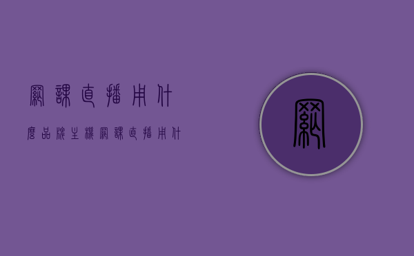 网课直播用什么品牌主机（网课直播用什么品牌主机最好），网课直播首选品牌主机推荐，优质主机品牌一网打尽！，优质品牌主机推荐，网课直播首选主机品牌一网打尽！，优质品牌主机推荐，网课直播首选主机品牌一网打尽！