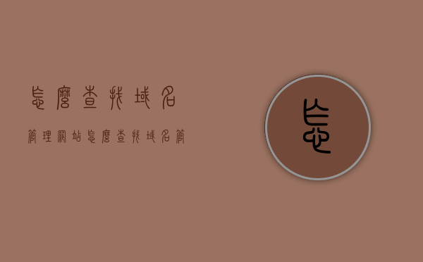 怎么查找域名管理网站（怎么查找域名管理网站），如何查找域名管理网站的方法与步骤