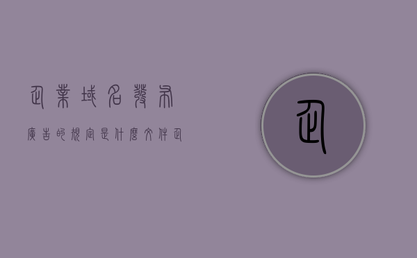 企业域名发布广告的规定是什么文件（企业域名什么意思），企业域名广告发布规定解析及域名含义探究