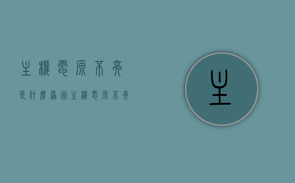 主机电源不亮是什么原因（主机电源不亮是什么原因），主机电源不亮的原因解析与排查指南，主机电源不亮的原因解析及排查指南，解析电源不亮故障与解决方案，主机电源不亮的原因解析及排查指南，故障解析与解决方案