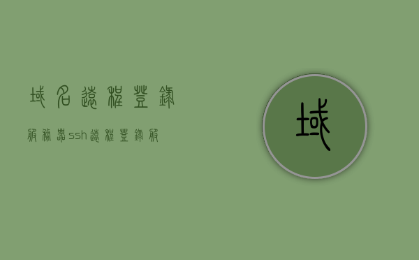 域名远程登录服务器（ssh远程登录服务器），域名远程登录服务器（SSH远程登录服务器操作指南），SSH远程登录服务器操作指南，域名远程登录服务器详解，域名SSH远程登录服务器操作指南与详解，域名SSH远程登录服务器操作详解与指南，域名SSH远程登录服务器操作详解与指南，SSH远程登录服务器操作指南及详解，SSH远程登录服务器操作详解与指南，从入门到精通，域名SSH远程登录服务器操作详解与实战指南，从入门到精通，域名SSH远程登录服务器操作详解与实战指南，从入门到精通掌握SSH远程登录技巧