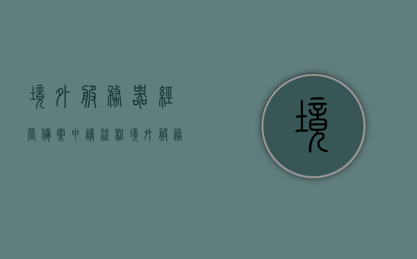 境外服务器经营备案申请流程（境外服务器是什么意思），境外服务器经营备案申请流程详解，什么是境外服务器及其备案流程