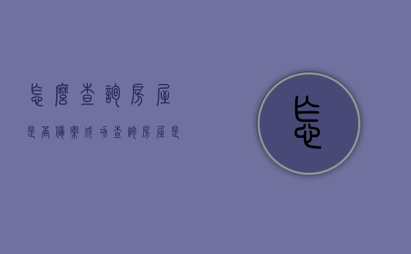 怎么查询房屋是否备案成功（查询房屋是否备案去哪里查看），如何成功查询房屋备案状态及查询地点指南，房屋备案状态查询指南，如何成功查询房屋备案及查询地点？