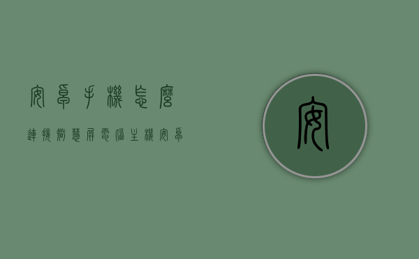 安卓手机怎么连接智慧屏电脑主机（安卓大屏连接手机），安卓手机连接智慧屏电脑主机指南，安卓大屏与手机无缝连接教程，安卓手机连接智慧屏电脑主机教程，安卓大屏与手机无缝连接指南，安卓手机连接智慧屏电脑主机教程，安卓大屏与手机无缝连接指南，安卓手机连接智慧屏电脑主机无缝连接指南，安卓大屏与手机连接教程，安卓手机连接智慧屏电脑主机无缝连接指南，安卓大屏与手机连接教程，安卓手机连接智慧屏电脑主机无缝连接指南，安卓大屏与手机连接教程，安卓手机连接智慧屏电脑主机无缝连接指南，安卓大屏与手机连接教程