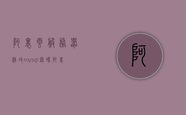 阿里云服务器修改mysql密码（阿里云服务器更改密码），阿里云服务器MySQL密码修改教程（含更改密码步骤），阿里云服务器MySQL密码修改教程，详细步骤助你轻松更改MySQL密码，阿里云服务器MySQL密码修改教程，详细步骤助你轻松更改密码