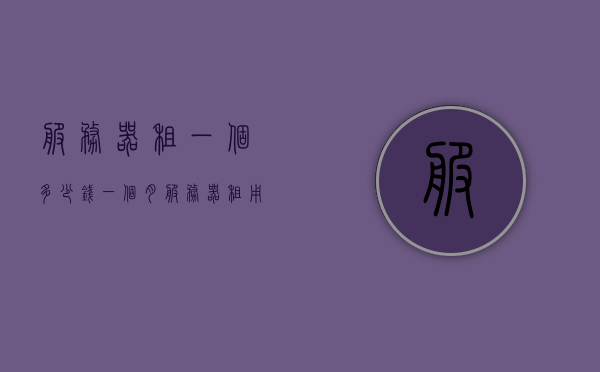 服务器租一个多少钱一个月（服务器租用多少钱一年），服务器租用费用详解，月租与年租价格查询，服务器租用费用详解，月租与年租价格查询及费用详解，服务器租用费用详解，月租与年租价格查询及费用全面解析，服务器租用费用详解，月租与年租价格查询及全面解析