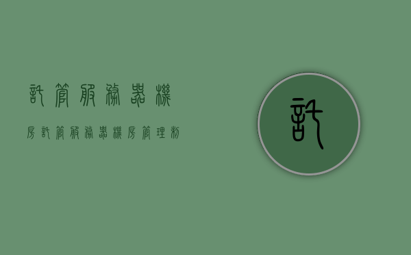 托管服务器机房（托管服务器机房管理制度），托管服务器机房管理制度详解，确保高效、安全的数据托管环境，托管服务器机房管理制度详解，构建高效安全的数据托管环境，托管服务器机房管理制度详解，打造高效安全的数据托管环境之基石