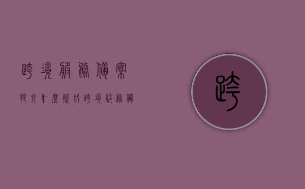 跨境服务备案提交什么资料（跨境服务备案提交什么资料审核），跨境服务备案资料提交指南，所需资料与审核要点，跨境服务备案资料提交指南，所需资料、审核要点及审核流程，跨境服务备案资料提交指南，所需资料、审核要点与流程全解析，跨境服务备案资料提交指南，所需资料、审核要点与流程详解
