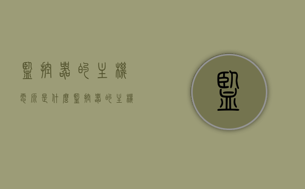 监控器的主机电源是什么（监控器的主机电源是什么原因），监控器主机电源解析，原理及原因探究，监控器主机电源解析，原理及原因深入探究与解析之道