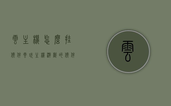 云主机怎么挂软件（云玩主机游戏的软件），云主机游戏软件挂载指南，玩转云玩主机游戏软件攻略，云主机游戏软件挂载指南，玩转云玩主机游戏攻略，云主机游戏软件挂载指南，轻松玩转云玩主机游戏攻略