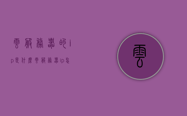 云服务器的ip是什么（云服务器ip怎么看），关于云服务器IP的解析与查看方法，关于云服务器IP的解析与查看方法，如何获取云服务器的IP地址？，关于云服务器IP的解析与查看方法，如何获取云服务器的IP地址？