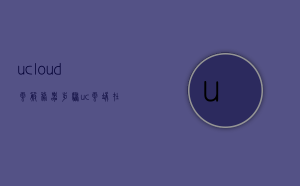 ucloud云服务器步骤（uc云端在哪里），UCloud云服务器使用指南及UC云端位置探索，UCloud云服务器使用指南，步骤与UC云端位置探索，UCloud云服务器使用指南，步骤详解及UC云端位置探索，UCloud云服务器使用指南，步骤详解与探索UC云端位置，UCloud云服务器使用指南及探索UC云端位置详解