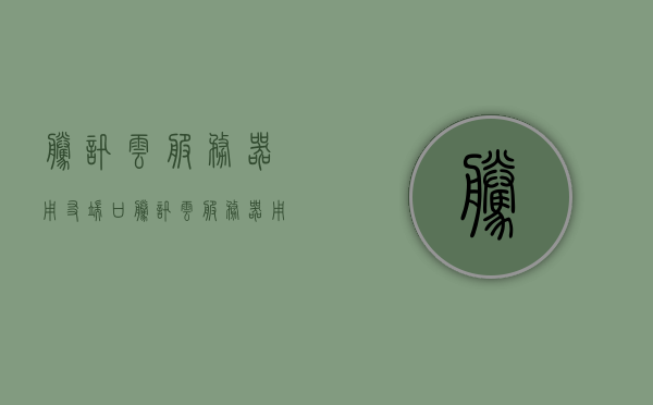 腾讯云服务器用友端口（腾讯云服务器用友端口在哪），腾讯云服务器用友端口位置及使用指南，腾讯云服务器用友端口位置及使用指南，腾讯云服务器用友端口位置及使用指南详解，快速上手指南，腾讯云服务器用友端口位置详解及使用指南，快速上手教程，腾讯云服务器用友端口详解及使用指南，快速上手教程，腾讯云服务器用友端口位置详解及使用指南，快速上手教程与指南，腾讯云服务器用友端口位置详解及使用指南，快速上手教程与指南