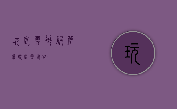 玩客云变服务器（玩客云变nas），玩客云变，服务器/NAS的新玩法，玩客云变，探索服务器/NAS的新玩法，探索玩客云变服务器/NAS的新玩法，引领科技潮流的新体验！，玩客云变服务器/NAS，引领科技潮流的新体验与探索！，玩客云变服务器/NAS，引领科技新体验与探索，探索新玩法！，玩客云变服务器/NAS，引领科技新体验与探索，创新玩法不停歇！
