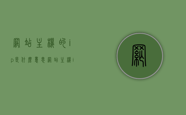 网站主机的ip是什么意思（网站主机ip地址），网站主机IP地址详解，含义与功能介绍，网站主机IP地址详解，含义、功能及介绍，网站主机IP地址详解，含义、功能及全面介绍
