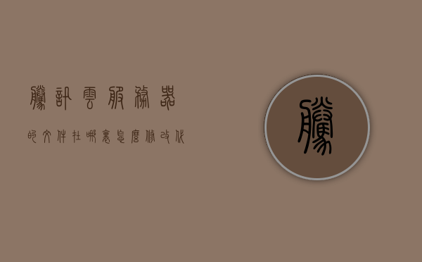 腾讯云服务器的文件在哪里怎么修改代码（腾讯云服务器使用教程），腾讯云服务器文件修改教程，如何找到并编辑代码（腾讯云服务器使用指南）