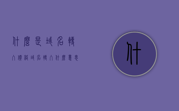 什么是域名转入价格（域名转入什么意思），域名转入价格解析，什么是域名转入？
