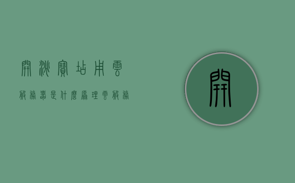 开淘宝店用云服务器是什么原理（云服务器商家），淘宝店使用云服务器原理解析（云服务器商家介绍），淘宝店使用云服务器原理详解，云服务器商家介绍与解析，淘宝店使用云服务器原理详解及商家介绍，云服务器在淘宝店中的应用解析，淘宝店使用云服务器原理详解及商家介绍，云服务器在电商中的应用解析。