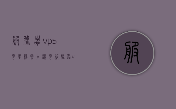 服务器vps云主机（云主机云服务器vps），服务器VPS云主机，云技术与虚拟化的完美结合