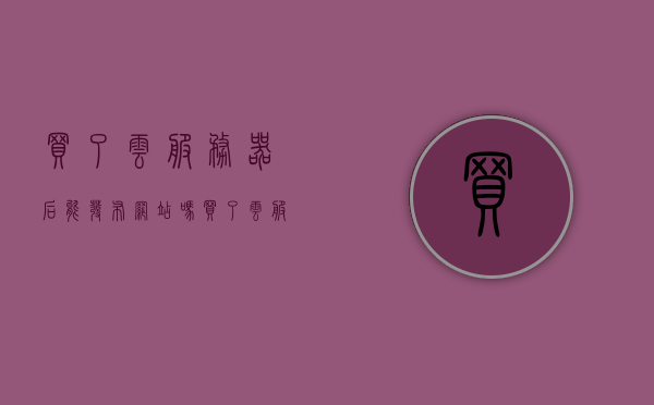 买了云服务器后能发布网站吗（买了云服务器后能发布网站吗），云服务器购买后如何发布网站？