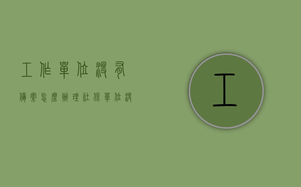 工作单位没有备案怎么办理社保（单位没有备案能领取失业金么），单位未备案下社保办理与失业金领取问题解答，单位未备案下的社保办理与失业金领取问题解答指南，如何办理社保及领取失业金条件解析，单位未备案下的社保办理与失业金领取问题解析指南，办理流程与领取条件详解，单位未备案下的社保办理与失业金领取问题详解，指南与条件解析