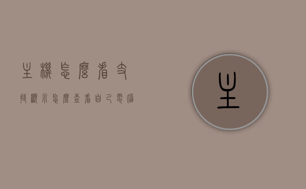 主机怎么看支持显示（怎么查看自己电脑主机适合什么样的显示屏），如何确定电脑主机支持的显示屏类型及如何选择适合的显示屏，如何确定电脑主机支持的显示屏类型及选择适合显示屏的指南，查看方法与建议, title: 如何确定电脑主机支持的显示屏类型并选择合适的显示屏}，如何确定电脑主机支持的显示屏类型并选择合适显示屏的指南，查看方法与建议