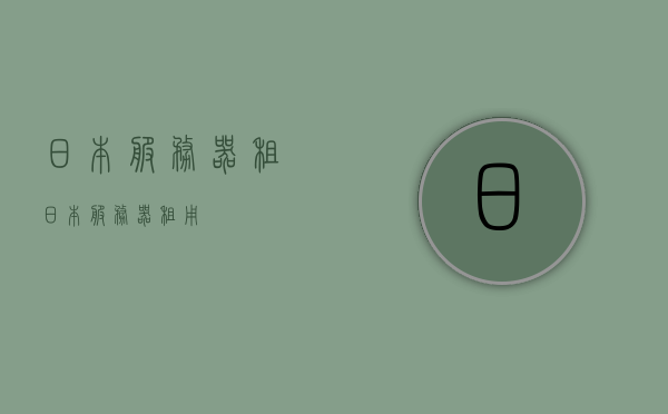 日本服务器租（日本服务器租用），日本服务器租用指南