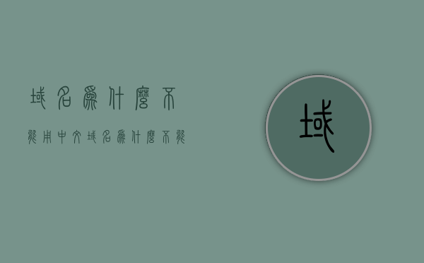 域名为什么不能用中文（域名为什么不能用中文写），域名为什么不宜使用中文书写？