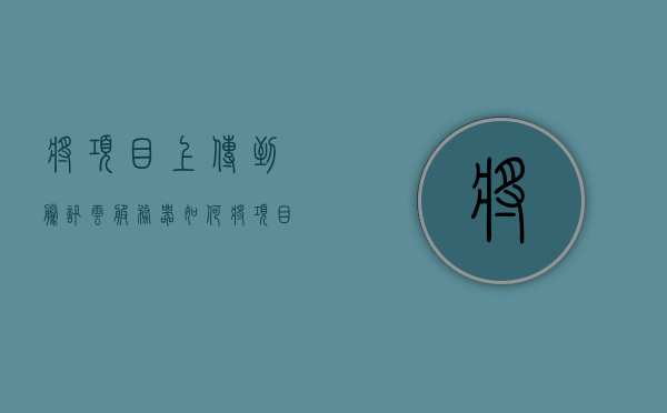 将项目上传到腾讯云服务器（如何将项目上传到服务器），如何将项目上传到腾讯云服务器，详细步骤解析