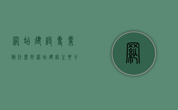 网站建设专业做什么好（网站建设主要干什么），网站建设专业的职业发展与核心职责，打造优质网站的全过程解析