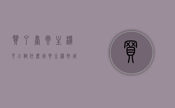 买了台云主机可以做什么用（云主机好用吗），云主机用途及使用体验探讨，买了云主机可以做什么？，探讨云主机的用途与体验，云主机的使用好处及实际用途解析