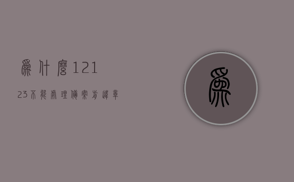 为什么12123不能处理备案前违章（12123为何不能备案），建议，解析，为何12123平台无法处理备案前的违章，揭秘，为何12123平台无法处理备案前的违章，深度解析与建议！，揭秘，为何12123平台无法处理备案前的违章？深度解析与解决建议！，揭秘，为何12123平台无法处理备案前的违章？深度解析、原因与建议！，深度解析，为何12123平台无法处理备案前的违章？原因、揭秘与解决建议！，深度解析，为何12123平台无法处理备案前的违章？全面揭秘原因、提出解决建议！
