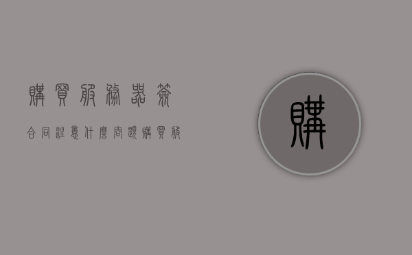 购买服务器签合同注意什么问题（购买服务器属于什么费用），购买服务器注意事项，签合同需关注哪些要点？费用归属解析，购买服务器注意事项及合同签署要点，费用归属与合同关键条款解析，购买服务器合同签署全攻略，费用归属与关键条款解析，注意事项一网打尽，购买服务器合同签署攻略，费用归属与关键条款解析及注意事项全解析，购买服务器合同签署攻略，费用归属、关键条款与注意事项全解析，购买服务器合同签署攻略，费用归属、关键条款与注意事项全解析及深度解析，购买服务器合同签署全攻略，费用归属、关键条款与注意事项深度解析
