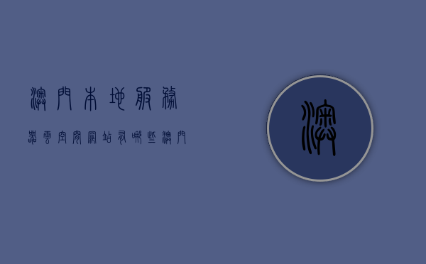 澳门本地服务器云空间网站有哪些（澳门本地服务器云空间网站有哪些地址），澳门本地服务器云空间网站介绍及地址汇总，澳门本地服务器云空间网站大全，介绍与地址汇总