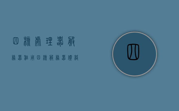 四核处理器服务器租用（四核服务器价格），四核处理器服务器租用及价格概览，四核处理器服务器租用全面解析，价格概览与选择指南