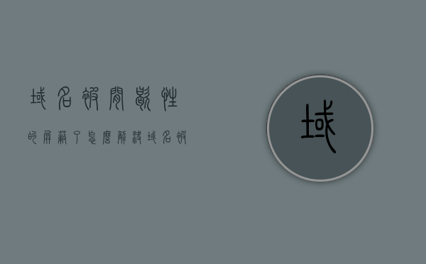 域名被间歇性的屏蔽了怎么解决（域名被移动间歇性屏蔽），如何解决域名被间歇性的屏蔽问题（针对移动屏蔽情况），如何解决域名被移动间歇性屏蔽的问题，策略与解决方案探讨，域名被移动间歇性屏蔽的解决策略与方案探讨，解决域名移动间歇性屏蔽的策略与解决方案探讨，解决域名移动间歇性屏蔽的策略与解决方案探讨
