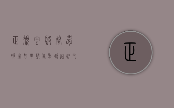 正规云服务器哪家好（云服务器哪家好又便宜），正规云服务器哪家更优？性价比高的云服务器推荐！，正规云服务器性价比大比拼，优质又实惠的云服务器推荐！，优质云服务器推荐，性价比大比拼，正规云服务商哪家强？，优质云服务器推荐，性价比大比拼，正规云服务商哪家更胜一筹？