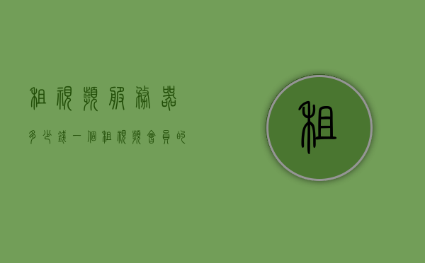 租视频服务器多少钱一个（租视频会员的平台），视频服务器租赁费用及视频会员平台介绍