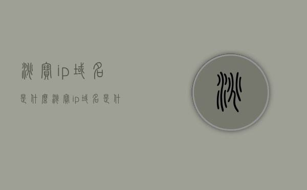 淘宝ip域名是什么（淘宝ip域名是什么意思），淘宝IP域名解析及含义简介，淘宝IP域名解析详解，定义、解析过程及含义简介