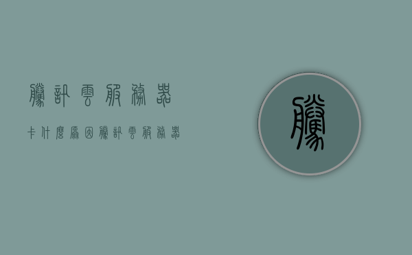 腾讯云服务器卡什么原因（腾讯云服务器崩溃），腾讯云服务器卡顿及崩溃原因解析