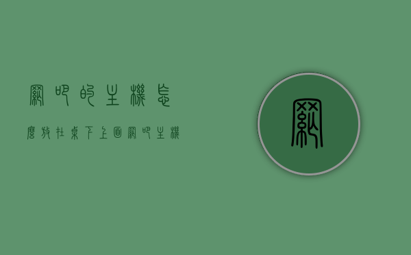 网吧的主机怎么放在桌下上面（网吧主机在哪个位置），网吧主机位置解析，桌下与桌面之上的摆放选择，网吧主机位置解析，桌下与桌面之上的摆放选择与解析，网吧主机位置详解，桌面之上与桌下摆放选择及解析，网吧主机位置详解，桌面之上与桌下摆放选择及解析，网吧主机位置详解，桌面之上与桌下摆放选择与解析