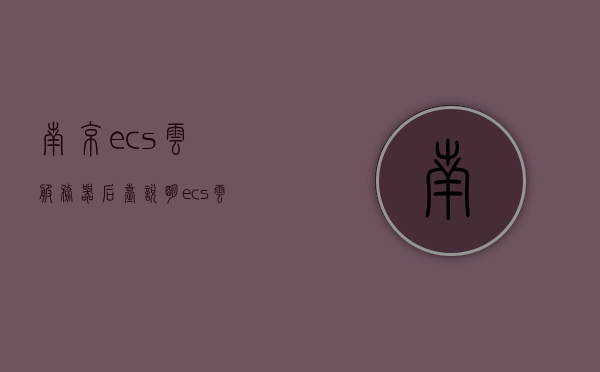 南京ecs云服务器后台说明（ecs云服务器新手上路），南京ECS云服务器后台操作指南（新手入门），南京ECS云服务器后台操作指南，新手入门及操作说明，南京ECS云服务器后台操作指南，新手入门、操作说明与后台功能详解