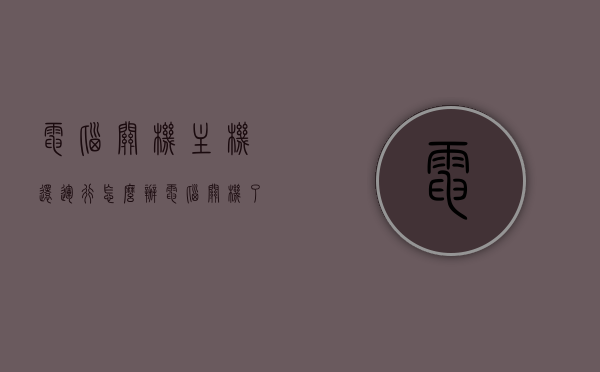 电脑关机主机还运行怎么办（电脑关机了主机还在运作），电脑关机后主机仍运行，解决方法分享，电脑关机主机仍运行怎么办？解决方法分享