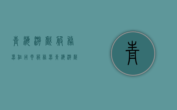 青海游戏服务器租用云服务器（青海游戏服务器租用云服务器多少钱），青海游戏服务器云服务器租用价格及指南，青海游戏服务器云服务器租用指南，价格及详细解读，青海游戏服务器云服务器租用指南与价格详解，青海游戏服务器云服务器租用指南与价格详解，全面解读租用成本与流程，青海游戏服务器云服务器租用指南，全面解析价格与租用流程，青海游戏服务器云服务器租用全解析，价格、成本与流程指南，青海游戏服务器云服务器租用全解析，价格、成本与流程指南 第1张