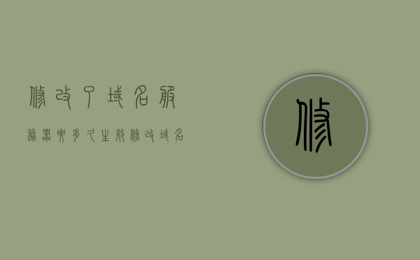 修改了域名服务器要多久生效（修改域名有什么影响），修改域名服务器后的生效时间及影响简介，修改域名服务器后的生效时间及影响简介，多久生效？有何影响？，修改域名服务器，生效时间与影响解析