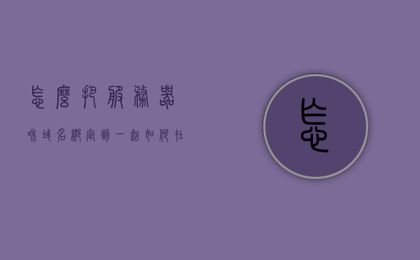 怎么把服务器和域名绑定到一起（如何在服务器端绑定域名），如何绑定服务器与域名，详细指南，服务器与域名绑定全攻略，详细指南与操作步骤，服务器与域名绑定全攻略详解，从绑定步骤到操作指南的详细指南，服务器与域名绑定全攻略，详细指南与操作指南详解，服务器与域名绑定全攻略，详细指南与操作指南详解（绑定步骤+操作指南），服务器与域名绑定全攻略，详细指南与操作指南详解（含绑定步骤），服务器与域名绑定全攻略，详细指南与操作指南详解（含绑定步骤及操作指南）