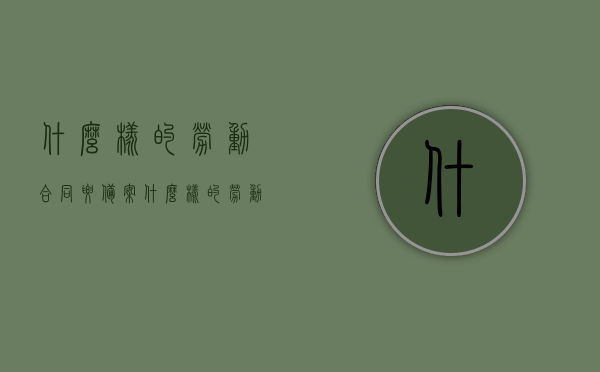 什么样的劳动合同要备案（什么样的劳动合同要备案登记），劳动合同备案登记要求及注意事项，劳动合同备案登记要求详解，哪些合同需备案及注意事项